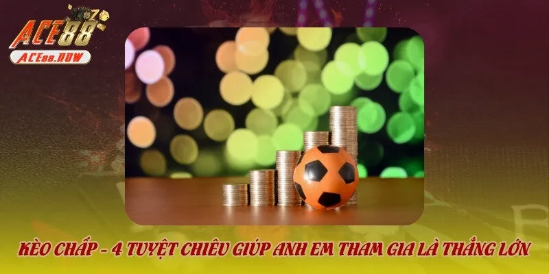 Kèo chấp tuyệt chiêu giúp anh em thằng lớn