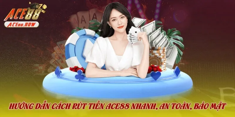 Hướng Dẫn Cách Rút Tiền Ace88 Nhanh, An Toàn, Bảo Mật